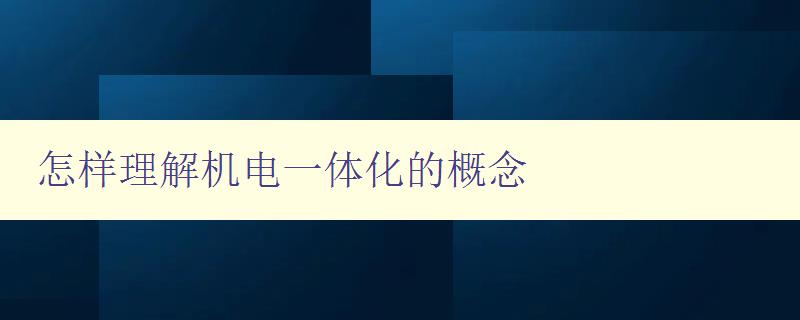 怎樣理解機電一體化的概念 詳解機電一體化的定義和應用