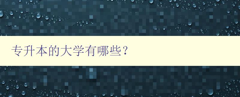 專升本的大學有哪些？ 詳細介紹專升本院校列表