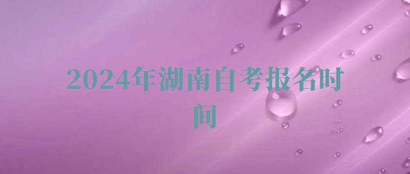 2024年湖南自考報名時間