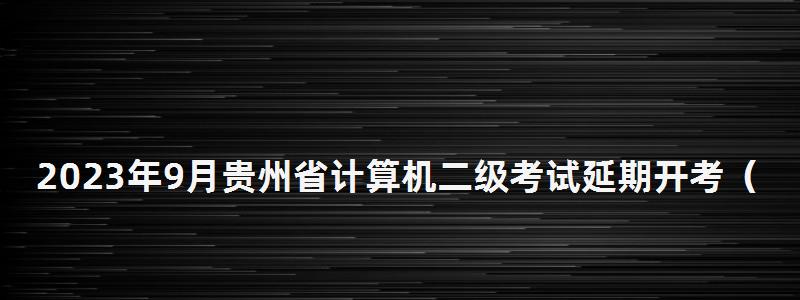 2023年9月貴州省計(jì)算機(jī)二級(jí)考試延期開考