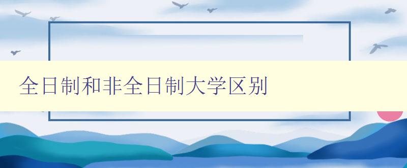 全日制和非全日制大學(xué)區(qū)別 你知道嗎？全日制和非全日制大學(xué)的異同