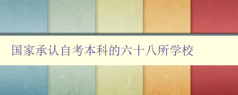 國(guó)家承認(rèn)自考本科的六十八所學(xué)校 自考本科學(xué)歷認(rèn)證指南