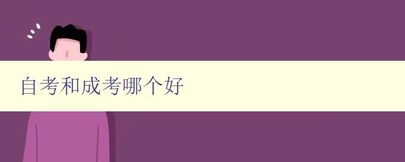 自考和成考哪個好 選擇自考還是成考，你需要知道的事情