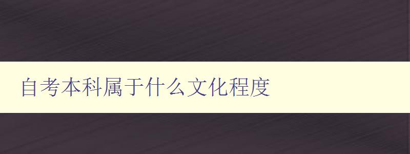 自考本科屬于什么文化程度 探討自考本科與傳統(tǒng)大學(xué)本科的差別