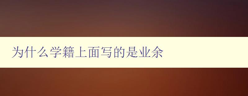 為什么學籍上面寫的是業余 解析學籍上的業余信息含義