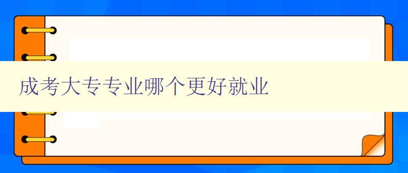 成考大專專業哪個更好就業 分析就業市場，推薦適合就業的專業