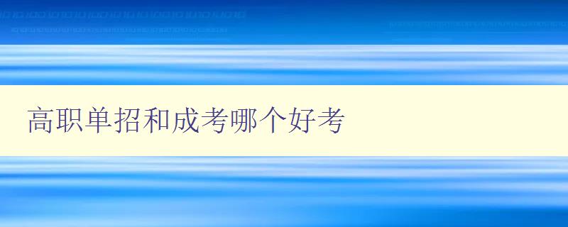 高職單招和成考哪個好考 高職單招和成考的優缺點分析