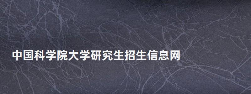 中國科學院大學研究生招生信息網,中國科學院研究生院