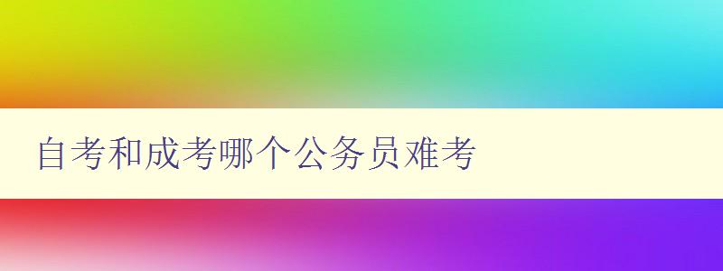 自考和成考哪個公務(wù)員難考 分析自考和成考對于公務(wù)員考試的影響