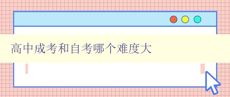 高中成考和自考哪個難度大 比較高中成考和自考的難度及區別