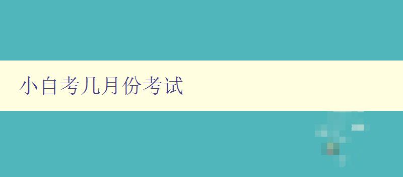 小自考幾月份考試 考試時間安排及備考建議