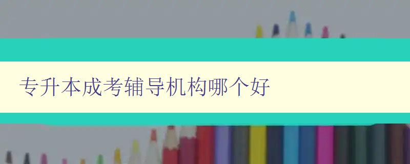 專升本成考輔導(dǎo)機(jī)構(gòu)哪個(gè)好 揭秘專升本成考輔導(dǎo)機(jī)構(gòu)排名