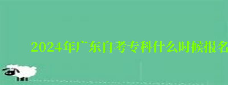 2024年廣東自考專科什么時(shí)候報(bào)名