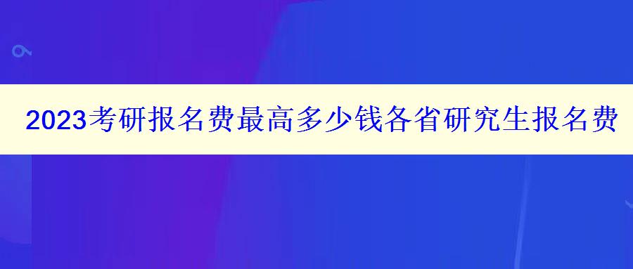 2023考研報名費最高多少錢各省研究生報名費匯總