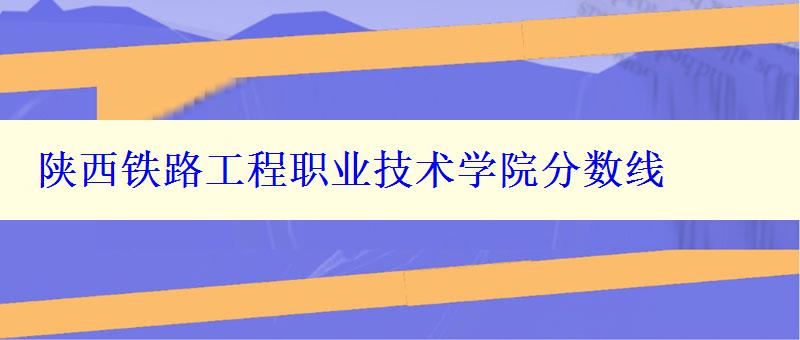 陜西鐵路工程職業(yè)技術(shù)學(xué)院分?jǐn)?shù)線