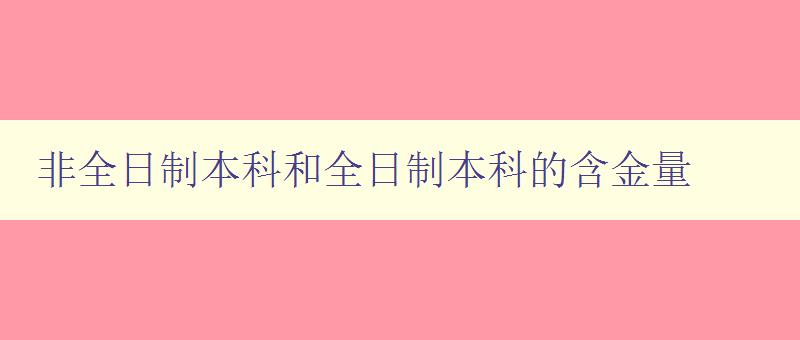 非全日制本科和全日制本科的含金量 比較非全日制本科與全日制本科的就業(yè)前景和薪資待遇