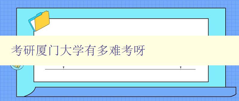 考研廈門大學(xué)有多難考呀 分析廈門大學(xué)考研難度及備考建議