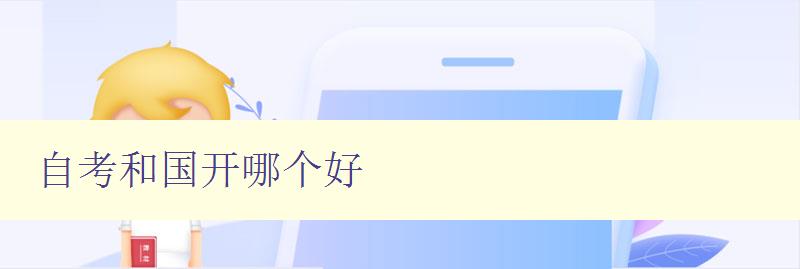 自考和國開哪個好 對比自考和國開的優缺點及選擇建議