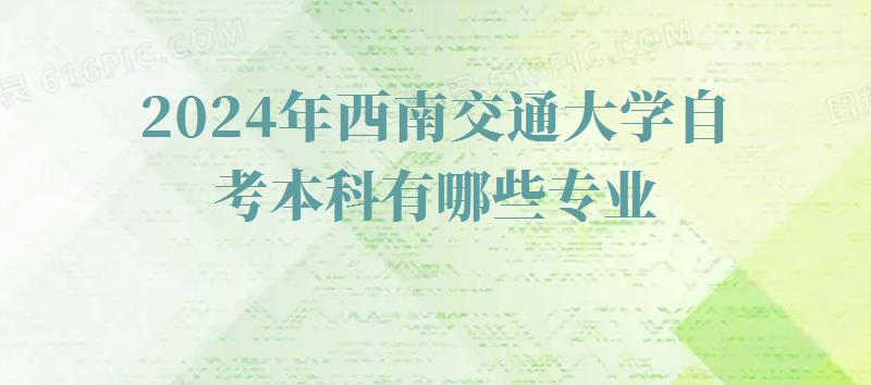 2024年西南交通大學自考本科有哪些專業