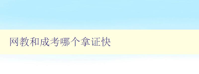 網教和成考哪個拿證快 比較網教和成考的證書獲取速度