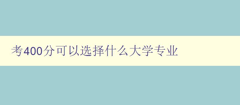 考400分可以選擇什么大學(xué)專業(yè) 如何選擇適合自己的專業(yè)