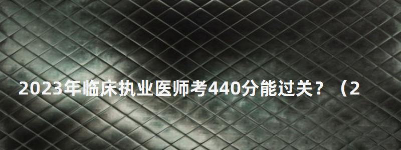 2024年臨床執業醫師考440分能過關?