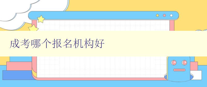 成考哪個(gè)報(bào)名機(jī)構(gòu)好 如何選擇合適的成考報(bào)名機(jī)構(gòu)