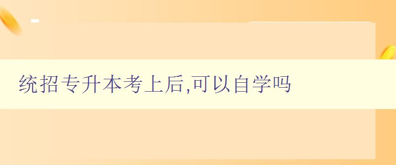 統(tǒng)招專升本考上后,可以自學(xué)嗎 探討自學(xué)與考研的關(guān)系