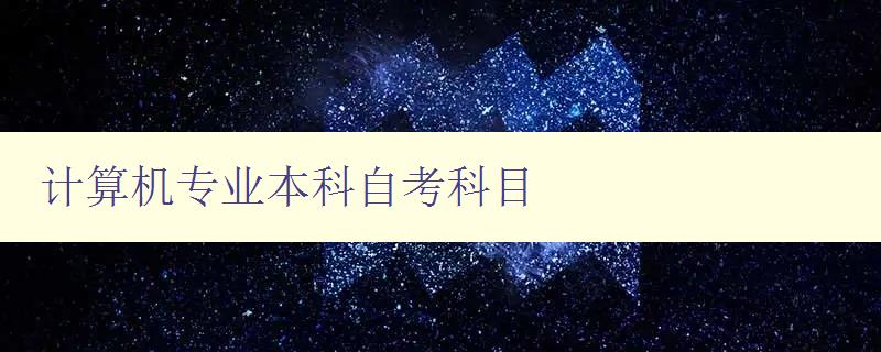 計算機(jī)專業(yè)本科自考科目 詳細(xì)介紹計算機(jī)專業(yè)本科自考科目及考試要點