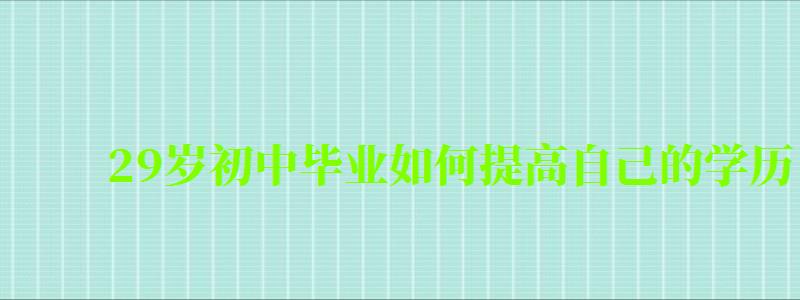 29歲初中畢業如何提高自己的學歷