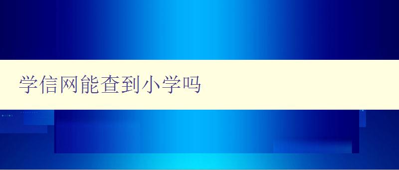 學信網能查到小學嗎 學信網查詢范圍及使用方法介紹