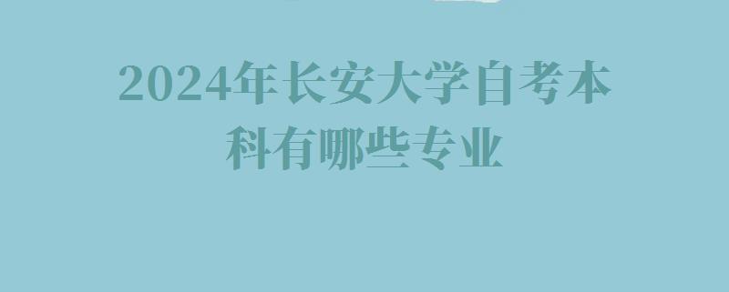 2024年長(zhǎng)安大學(xué)自考本科有哪些專業(yè)