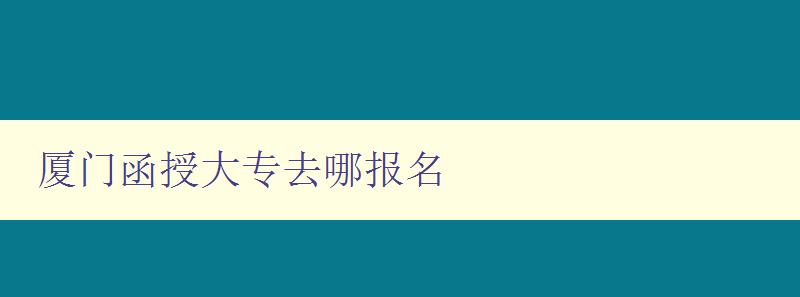 廈門函授大專去哪報名