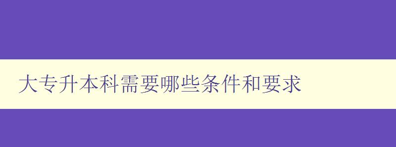 大專升本科需要哪些條件和要求