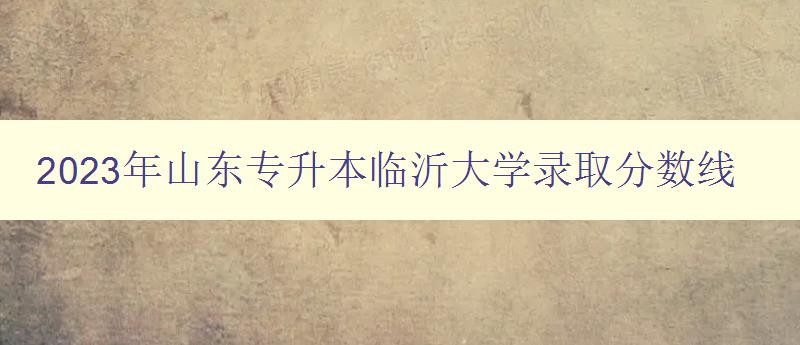 2023年山東專升本臨沂大學錄取分數線