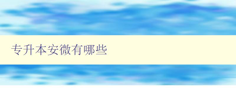 專升本安微有哪些 安徽地區(qū)專升本報名指南