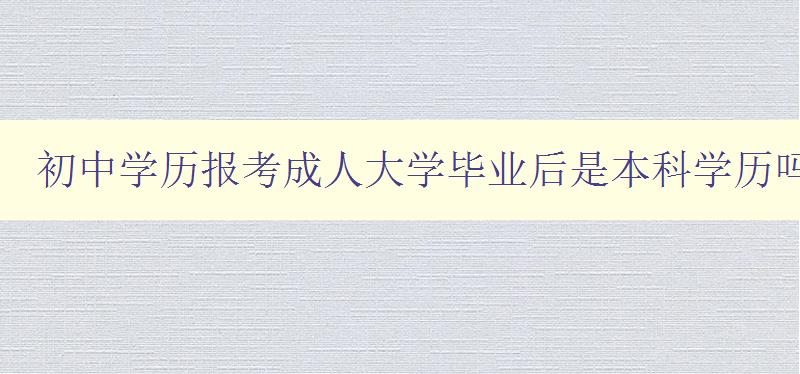 初中學歷報考成人大學畢業后是本科學歷嗎