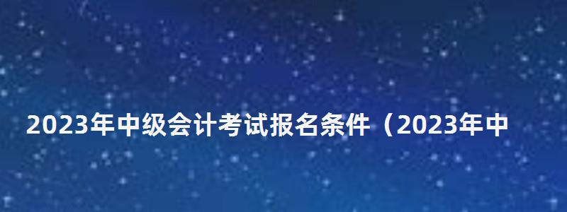 2023年中級會計考試報名條件