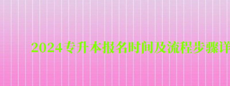 2024專升本報名時間及流程步驟詳解