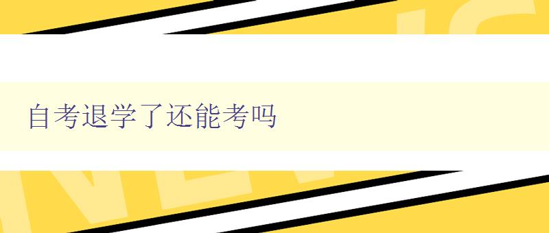 自考退學了還能考嗎 自考退學后再次報名考試的方法與注意事項