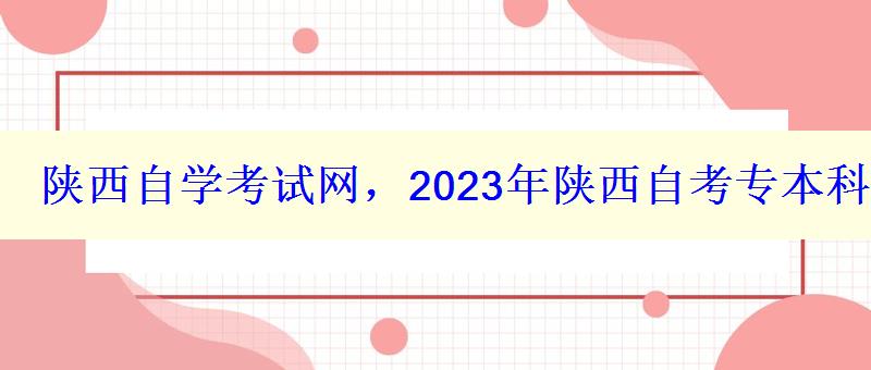 陜西自學(xué)考試網(wǎng)，2023年陜西自考專本科報名招生平臺