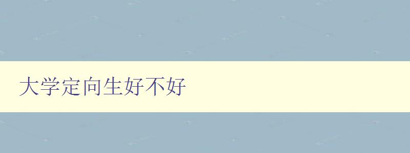 大學(xué)定向生好不好 探討大學(xué)定向生的優(yōu)劣勢