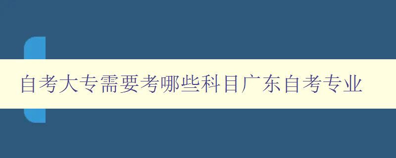 自考大專需要考哪些科目廣東自考專業