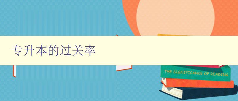 專升本的過關(guān)率 分析專升本考試的通過率及提高方法