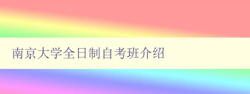 南京大學全日制自考班介紹 解答南京大學全日制自考班相關問題