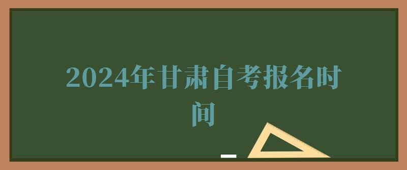 2024年甘肅自考報名時間