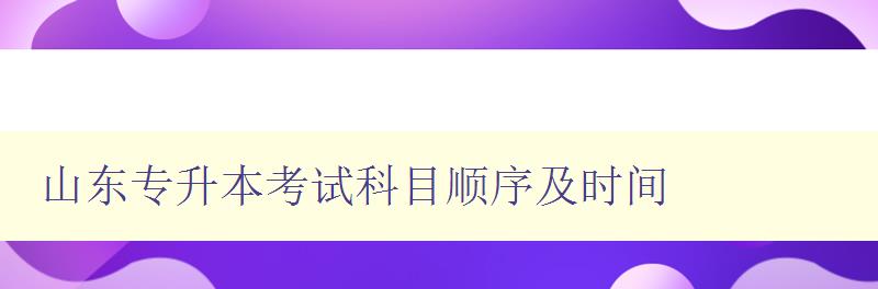 山東專升本考試科目順序及時間