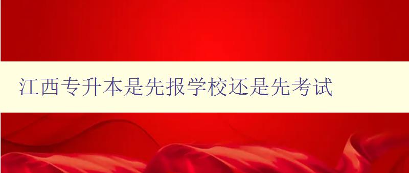 江西專升本是先報學校還是先考試 解答江西專升本報名順序問題