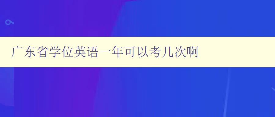 廣東省學位英語一年可以考幾次啊