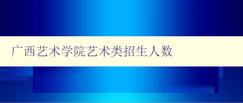 廣西藝術學院藝術類招生人數